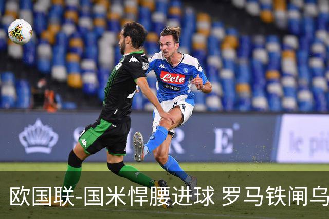 欧国联-国米悍腰进球 罗马铁闸乌龙 意大利2-1胜